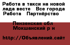 Работа в такси на новой лада весте - Все города Работа » Партнёрство   . Пензенская обл.,Мокшанский р-н